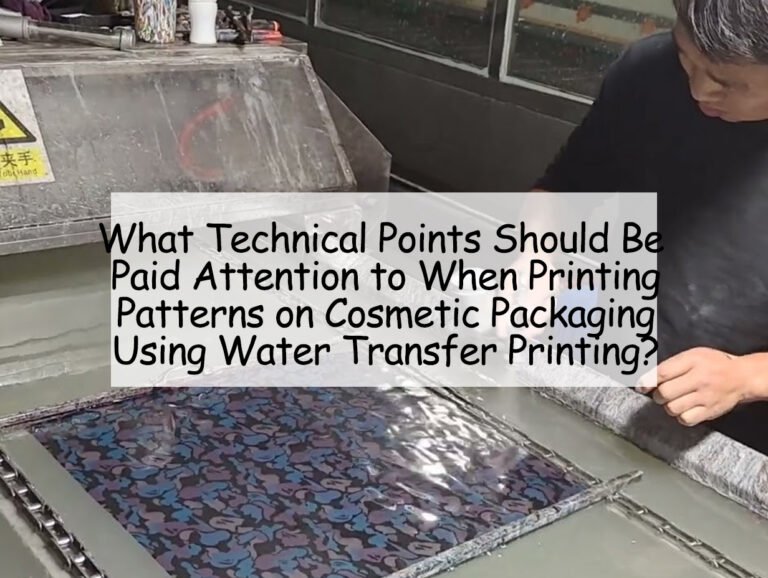 What Technical Points Should Be Paid Attention to When Printing Patterns on Cosmetic Packaging Using Water Transfer Printing?