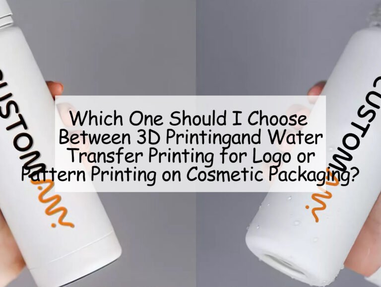 Which One Should I Choose Between 3D Printing and Water Transfer Printing for Logo or Pattern Printing on Cosmetic Packaging?