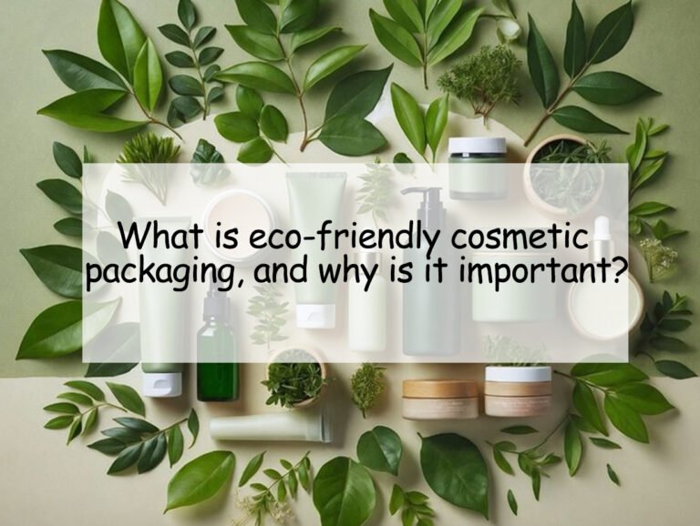 What is Eco-Friendly Cosmetic Packaging, and Why is it Important?
